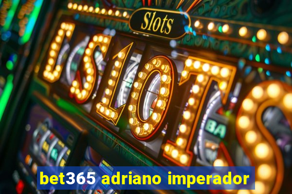 bet365 adriano imperador